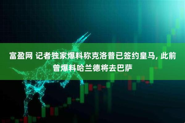 富盈网 记者独家爆料称克洛普已签约皇马, 此前曾爆料哈兰德将去巴萨