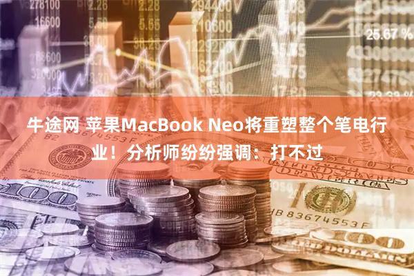 牛途网 苹果MacBook Neo将重塑整个笔电行业！分析师纷纷强调：打不过