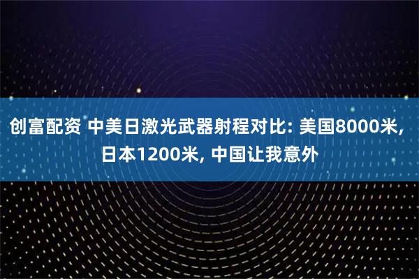 创富配资 中美日激光武器射程对比: 美国8000米, 日本1200米, 中国让我意外