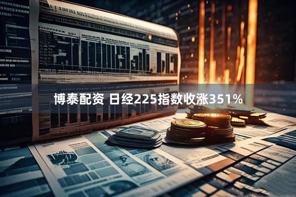 博泰配资 日经225指数收涨351%